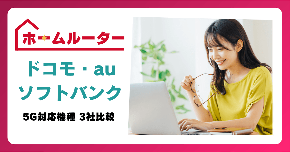 5G対応ホームルーター3社比較！ドコモ・au・ソフトバンクで最もおすすめなのは？