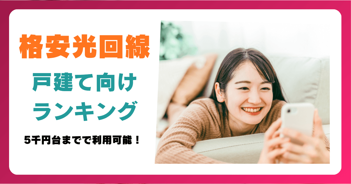 【戸建て向け】月額料金の安い光回線ランキング7選！5千円台までで利用可能！