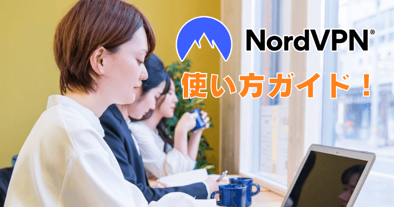 NordVPNの使い方ガイド！簡単な手順で匿名・安全なインターネット接続を実現